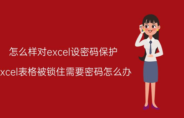 怎么样对excel设密码保护 excel表格被锁住需要密码怎么办？